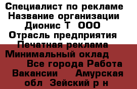 Специалист по рекламе › Название организации ­ Дионис-Т, ООО › Отрасль предприятия ­ Печатная реклама › Минимальный оклад ­ 30 000 - Все города Работа » Вакансии   . Амурская обл.,Зейский р-н